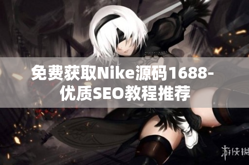 免费获取Nike源码1688- 优质SEO教程推荐