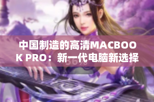 中国制造的高清MACBOOK PRO：新一代电脑新选择