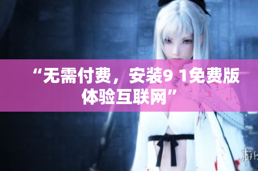 “无需付费，安装9 1免费版体验互联网”