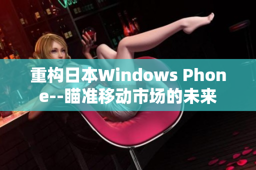 重构日本Windows Phone--瞄准移动市场的未来
