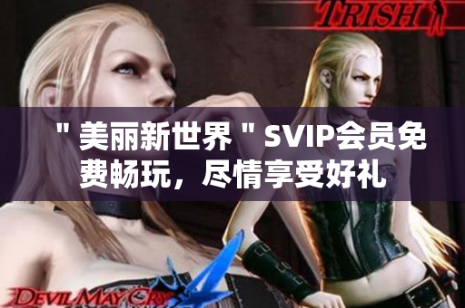 ＂美丽新世界＂SVIP会员免费畅玩，尽情享受好礼