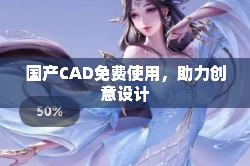 国产CAD免费使用，助力创意设计