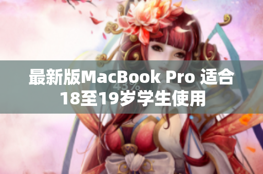 最新版MacBook Pro 适合18至19岁学生使用
