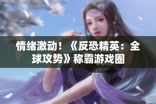 情绪激动！《反恐精英：全球攻势》称霸游戏圈