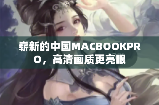 崭新的中国MACBOOKPRO，高清画质更亮眼