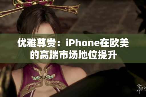 优雅尊贵：iPhone在欧美的高端市场地位提升