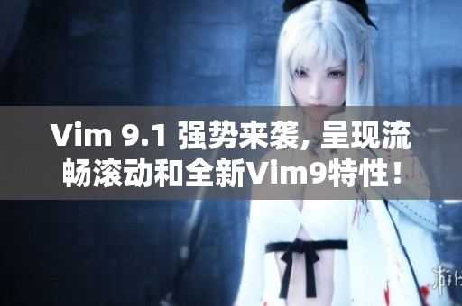 Vim 9.1 强势来袭, 呈现流畅滚动和全新Vim9特性！