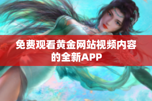 免费观看黄金网站视频内容的全新APP