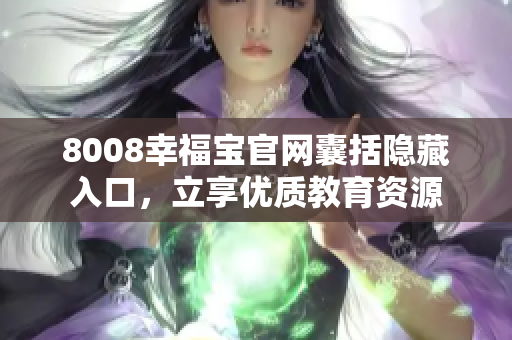 8008幸福宝官网囊括隐藏入口，立享优质教育资源