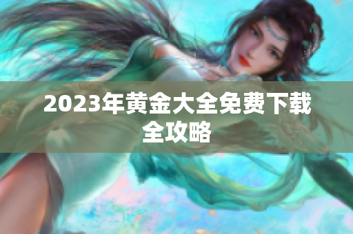 2023年黄金大全免费下载全攻略