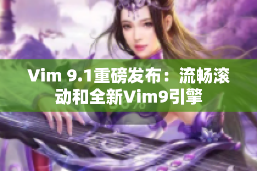 Vim 9.1重磅发布：流畅滚动和全新Vim9引擎