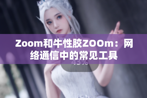 Zoom和牛性胶ZOOm：网络通信中的常见工具