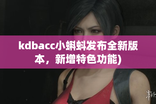 kdbacc小蝌蚪发布全新版本，新增特色功能)