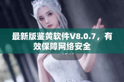 最新版鉴黄软件V8.0.7，有效保障网络安全