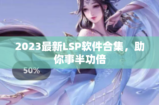 2023最新LSP软件合集，助你事半功倍