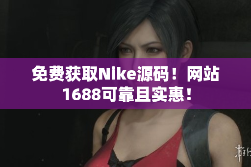 免费获取Nike源码！网站1688可靠且实惠！