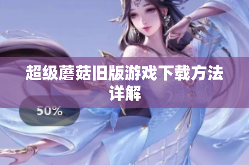 超级蘑菇旧版游戏下载方法详解