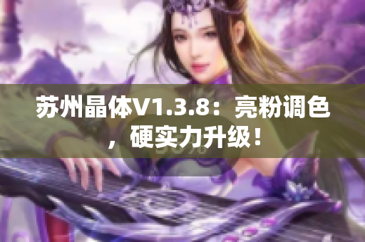 苏州晶体V1.3.8：亮粉调色，硬实力升级！