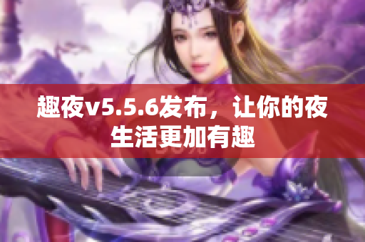 趣夜v5.5.6发布，让你的夜生活更加有趣