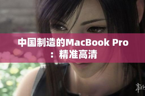 中国制造的MacBook Pro：精准高清