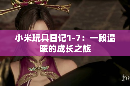 小米玩具日记1-7：一段温暖的成长之旅