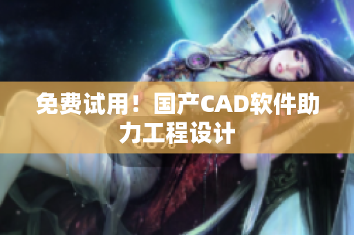 免费试用！国产CAD软件助力工程设计