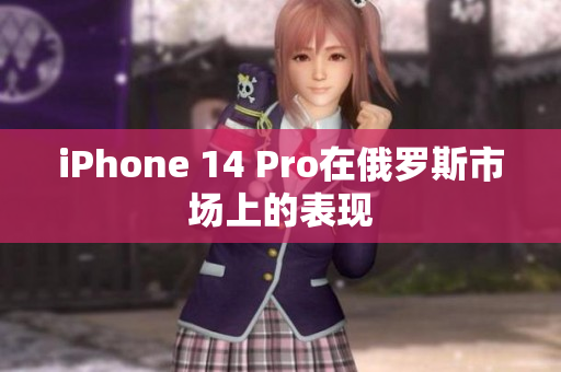 iPhone 14 Pro在俄罗斯市场上的表现