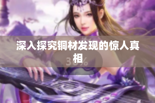 深入探究铜材发现的惊人真相