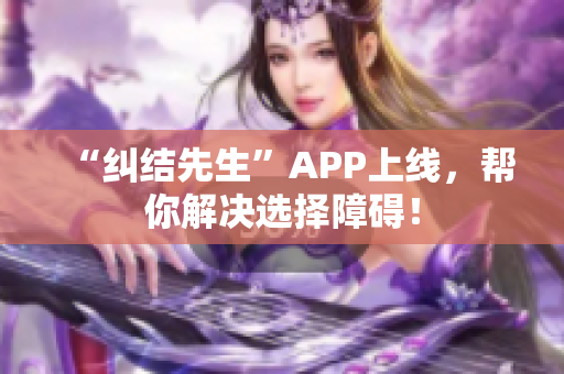 “纠结先生”APP上线，帮你解决选择障碍！