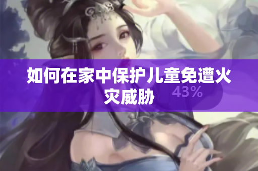 如何在家中保护儿童免遭火灾威胁