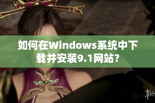 如何在Windows系统中下载并安装9.1网站？
