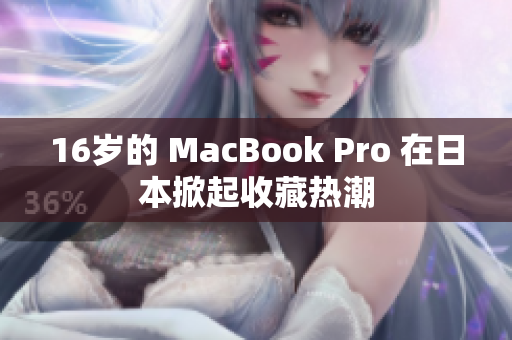 16岁的 MacBook Pro 在日本掀起收藏热潮