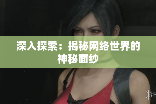 深入探索：揭秘网络世界的神秘面纱
