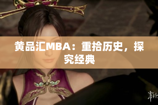 黄品汇MBA：重拾历史，探究经典