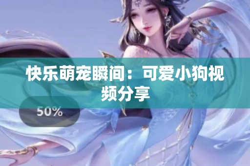 快乐萌宠瞬间：可爱小狗视频分享