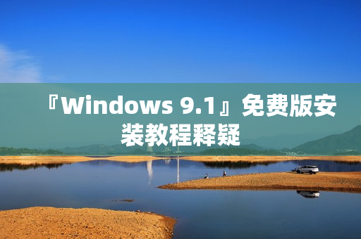 『Windows 9.1』免费版安装教程释疑