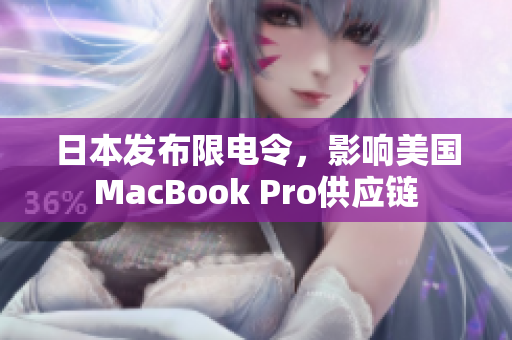 日本发布限电令，影响美国MacBook Pro供应链