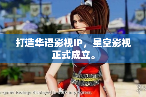 打造华语影视IP，星空影视正式成立。
