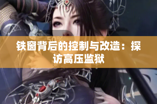 铁窗背后的控制与改造：探访高压监狱