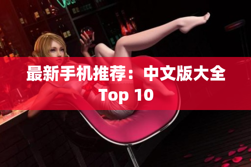 最新手机推荐：中文版大全Top 10