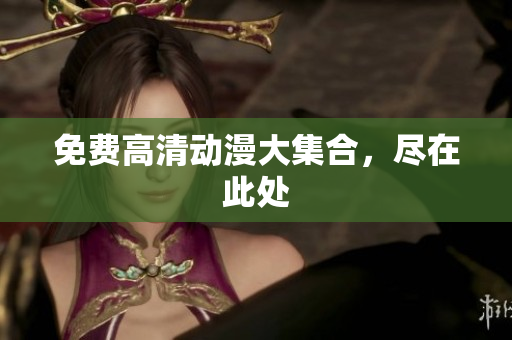 免费高清动漫大集合，尽在此处