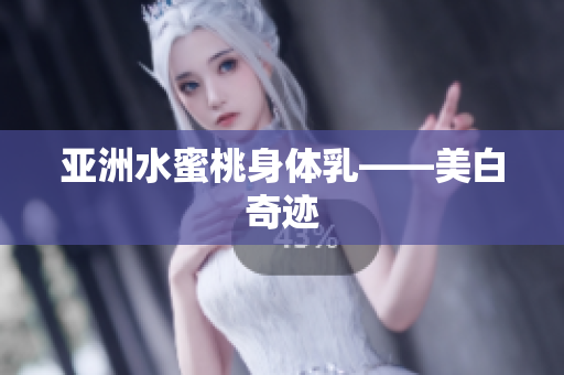 亚洲水蜜桃身体乳——美白奇迹