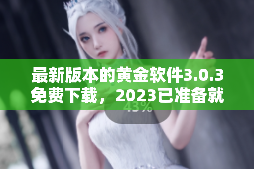 最新版本的黄金软件3.0.3免费下载，2023已准备就绪！