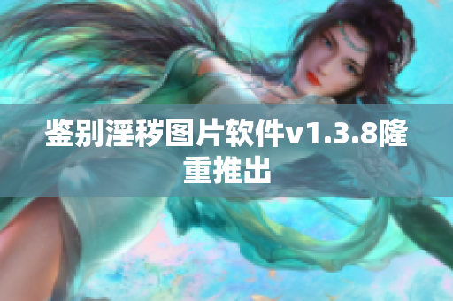 鉴别淫秽图片软件v1.3.8隆重推出