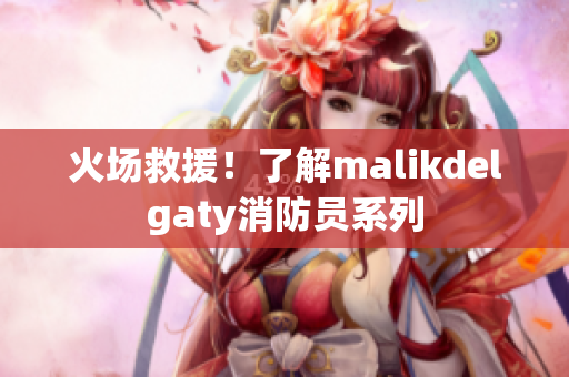 火场救援！了解malikdelgaty消防员系列