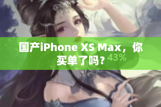 国产iPhone XS Max，你买单了吗？