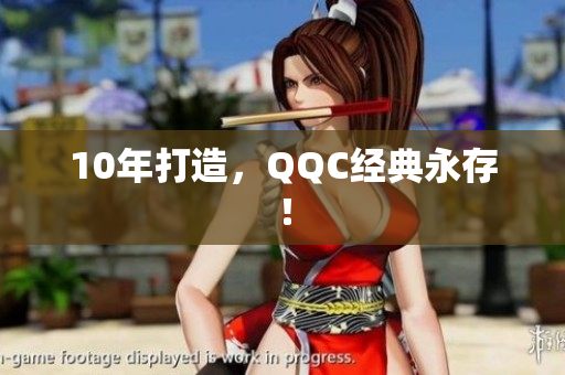 10年打造，QQC经典永存！