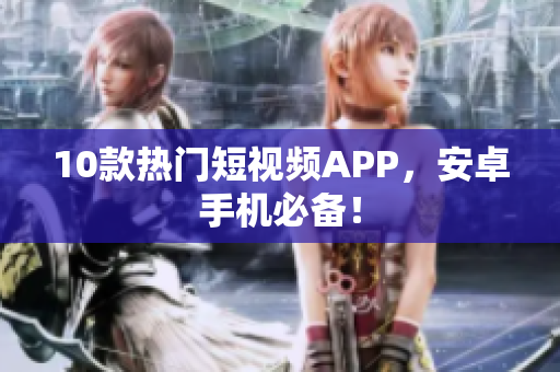 10款热门短视频APP，安卓手机必备！