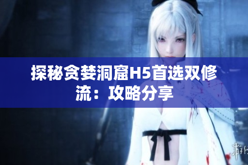 探秘贪婪洞窟H5首选双修流：攻略分享