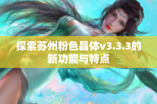 探索苏州粉色晶体v3.3.3的新功能与特点